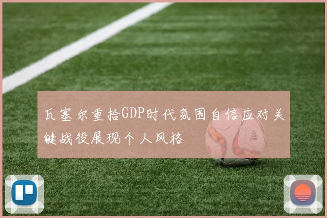 瓦塞尔重拾GDP时代氛围自信应对关键战役展现个人风格