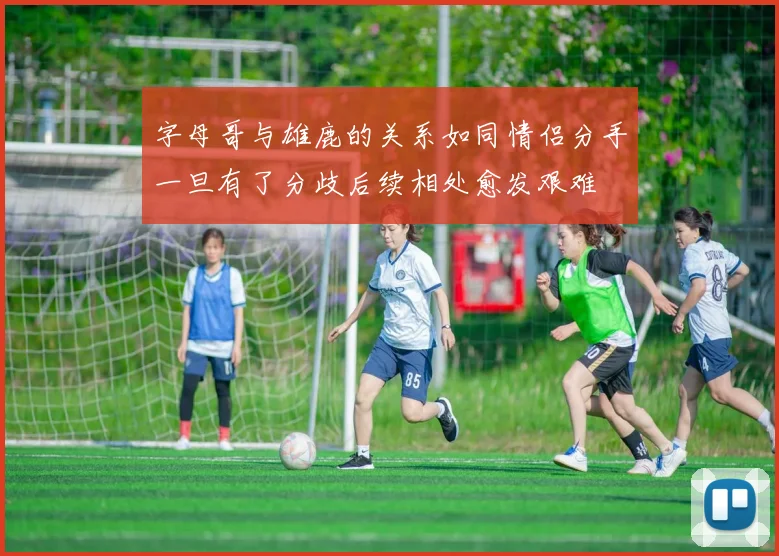 字母哥与雄鹿的关系如同情侣分手一旦有了分歧后续相处愈发艰难