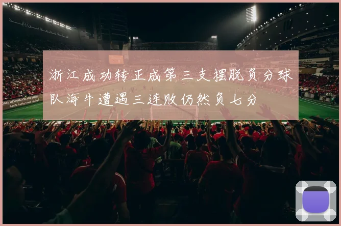 浙江成功转正成第三支摆脱负分球队海牛遭遇三连败仍然负七分