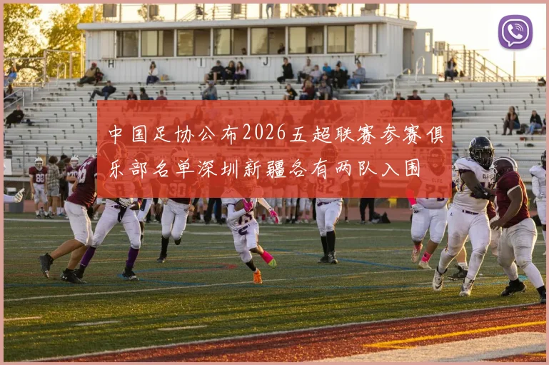 中国足协公布2026五超联赛参赛俱乐部名单深圳新疆各有两队入围