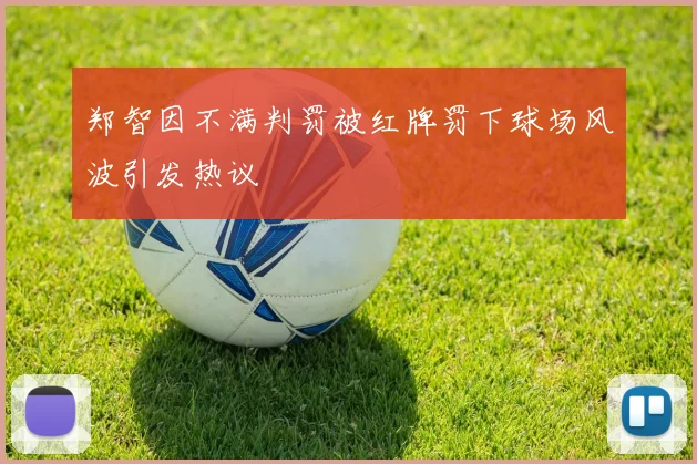 郑智因不满判罚被红牌罚下球场风波引发热议
