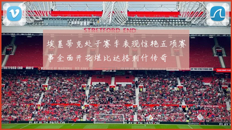埃基蒂克处子赛季表现惊艳五项赛事全面开花堪比达格利什传奇