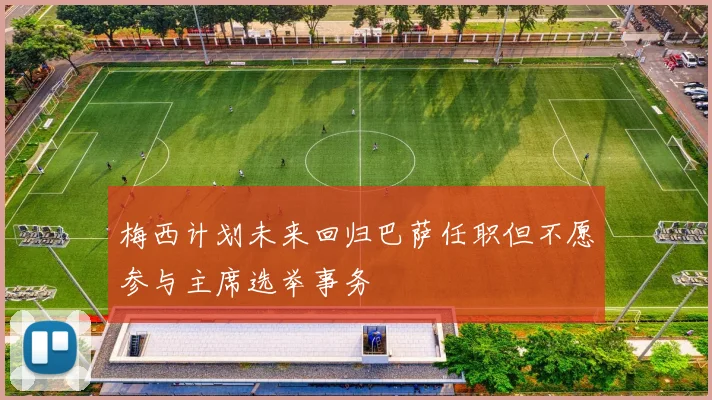 梅西计划未来回归巴萨任职但不愿参与主席选举事务