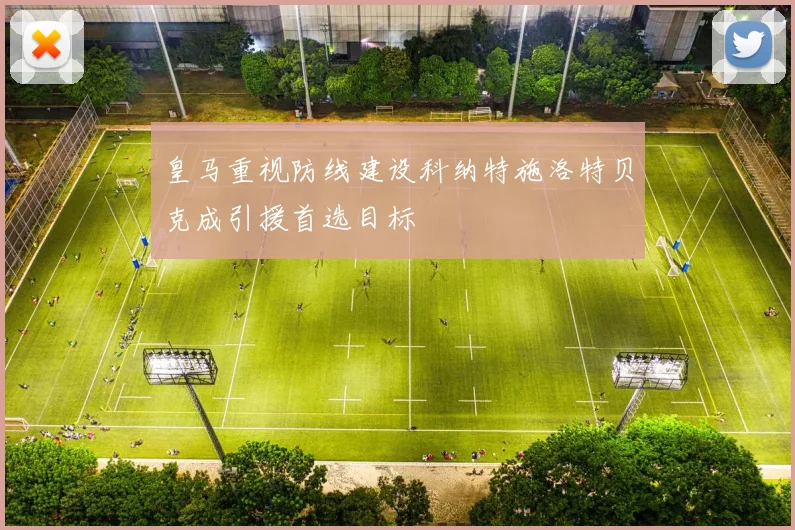 皇马重视防线建设科纳特施洛特贝克成引援首选目标