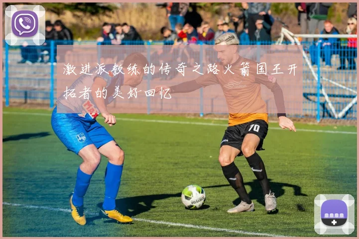 激进派教练的传奇之路火箭国王开拓者的美好回忆