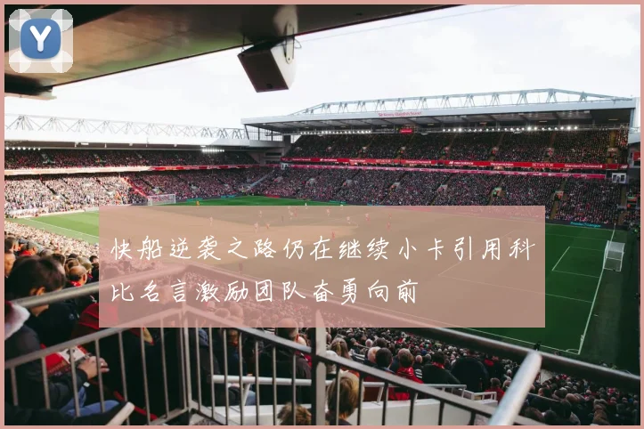 快船逆袭之路仍在继续小卡引用科比名言激励团队奋勇向前