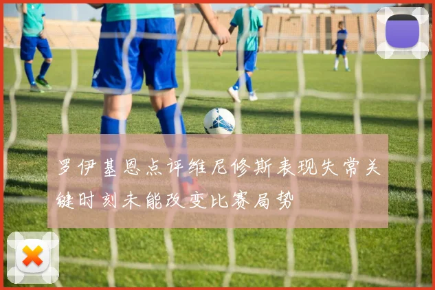 罗伊基恩点评维尼修斯表现失常关键时刻未能改变比赛局势