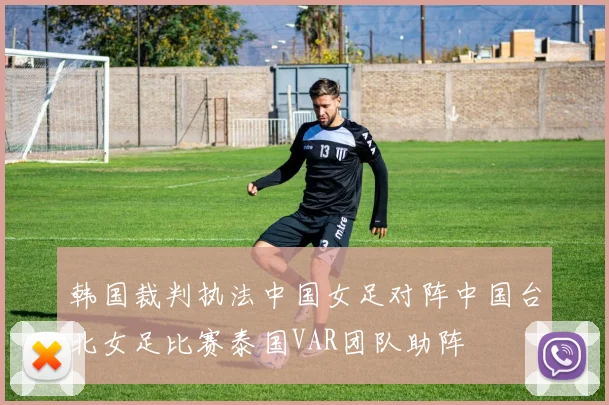 韩国裁判执法中国女足对阵中国台北女足比赛泰国VAR团队助阵