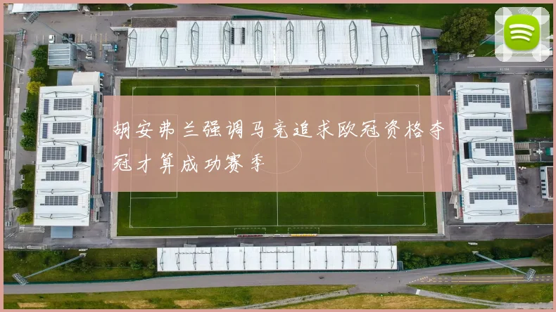 胡安弗兰强调马竞追求欧冠资格夺冠才算成功赛季