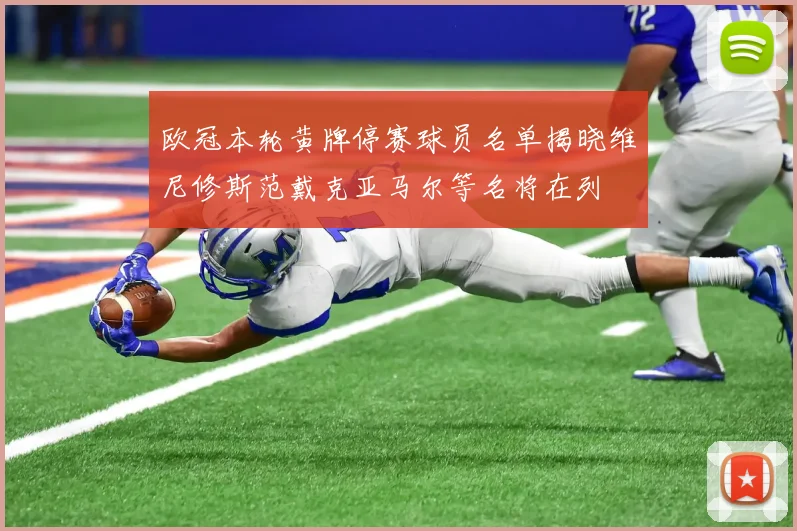 欧冠本轮黄牌停赛球员名单揭晓维尼修斯范戴克亚马尔等名将在列