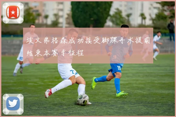 埃文弗格森成功接受脚踝手术提前结束本赛季征程