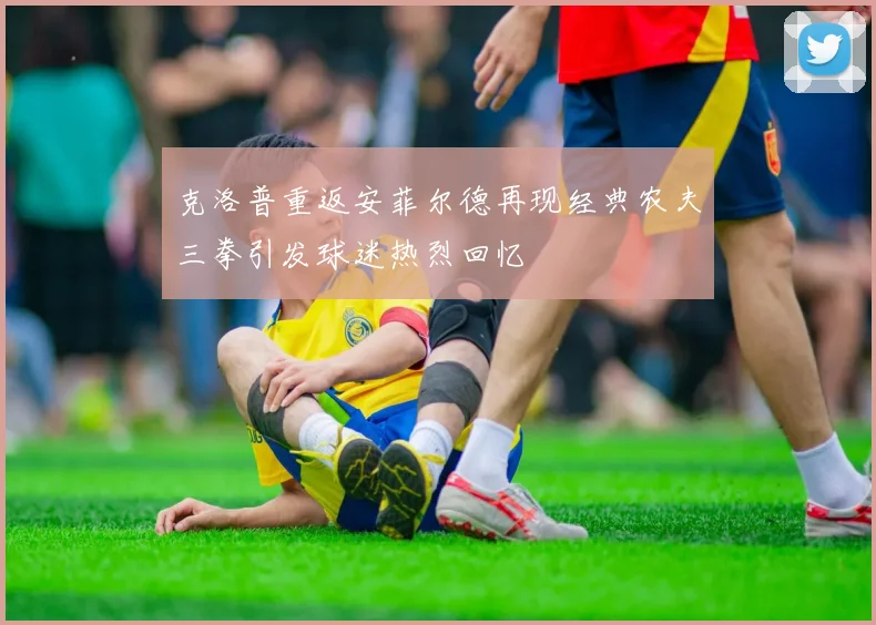 克洛普重返安菲尔德再现经典农夫三拳引发球迷热烈回忆