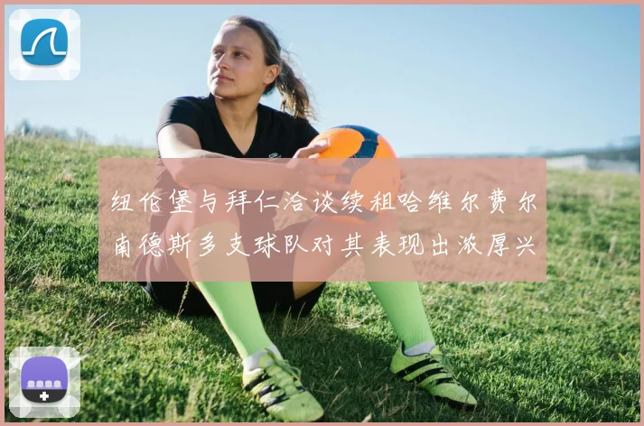 纽伦堡与拜仁洽谈续租哈维尔费尔南德斯多支球队对其表现出浓厚兴趣