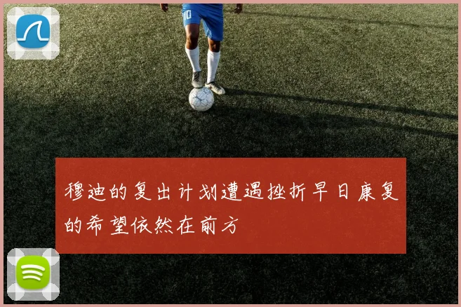 穆迪的复出计划遭遇挫折早日康复的希望依然在前方