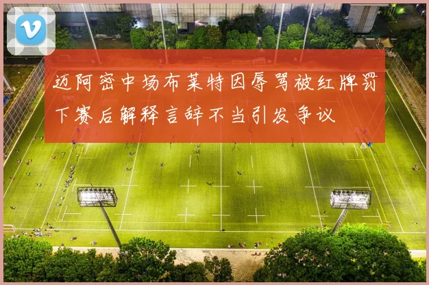 迈阿密中场布莱特因辱骂被红牌罚下赛后解释言辞不当引发争议